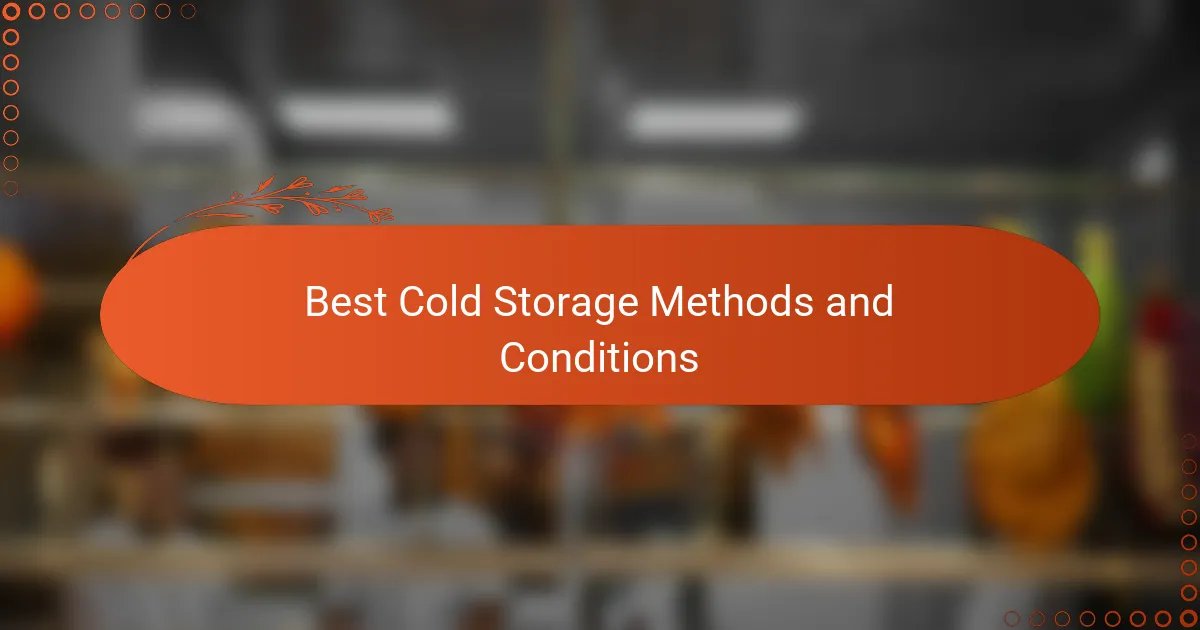 Best Cold Storage Methods and Conditions
