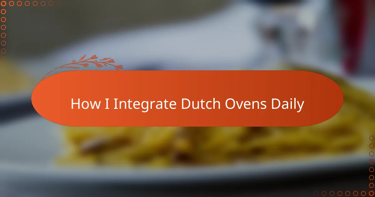 How I Integrate Dutch Ovens Daily