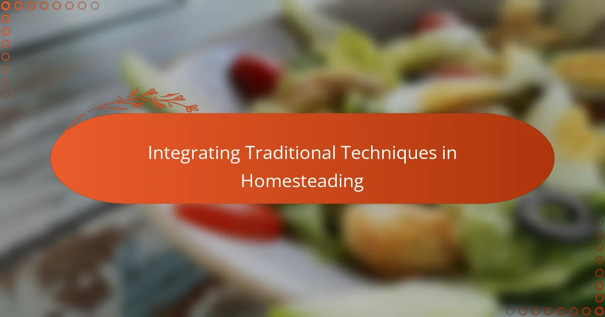 Integrating Traditional Techniques in Homesteading