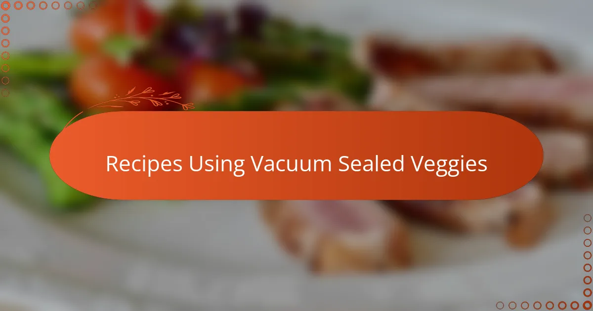 Recipes Using Vacuum Sealed Veggies