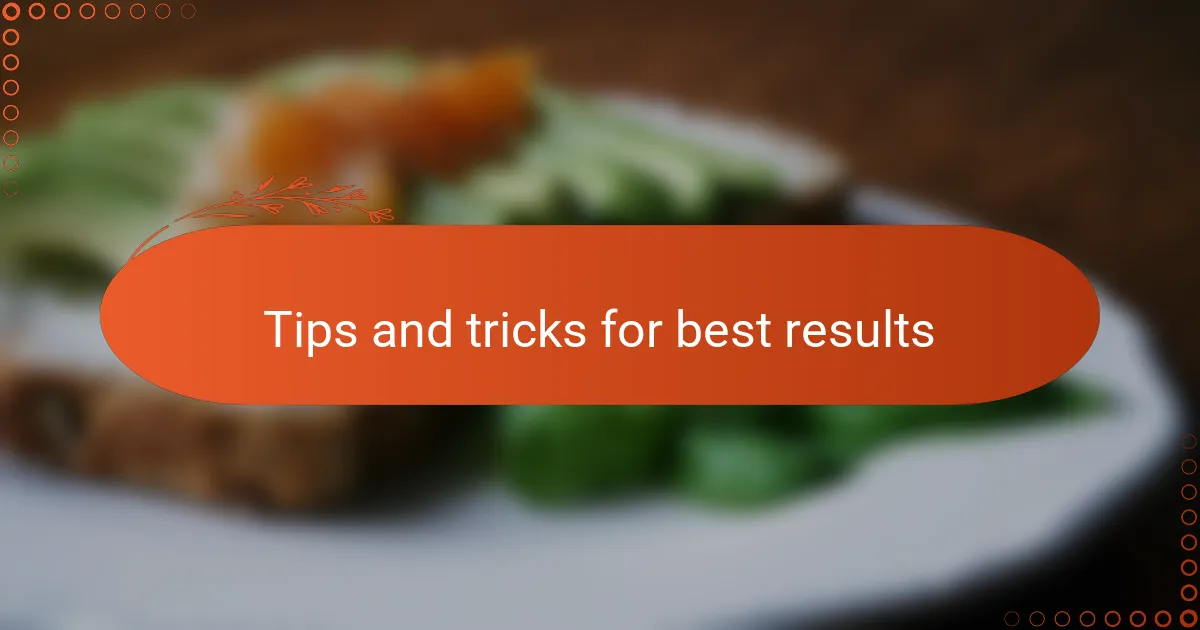 Tips and tricks for best results
