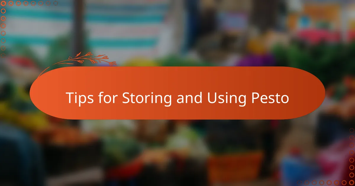 Tips for Storing and Using Pesto